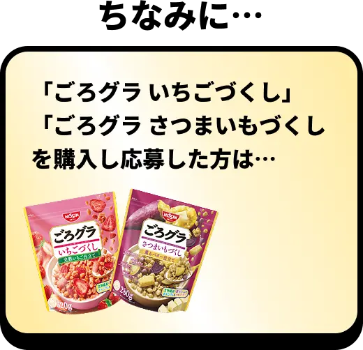 ちなみに・・・「ごろグラ いちごづくし」「ごろグラ さつまいもづくし」を購入し応募した方は・・・