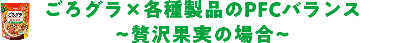 ごろグラ×各種製品のPFCバランス ～贅沢果実の場合～