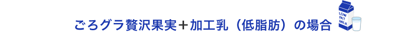 ごろグラ贅沢果実＋加工乳（低脂肪）の場合