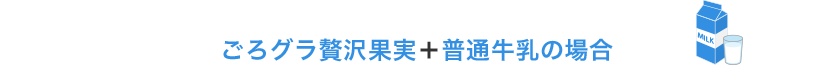 ごろグラ贅沢果実＋普通牛乳の場合