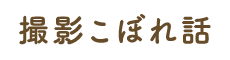 撮影こぼれ話