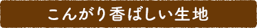 こんがり香ばしい生地