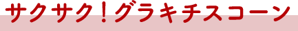 サクサク！グラキチスコーン