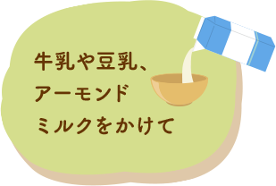 牛乳や豆乳、アモンドミルクをかけて