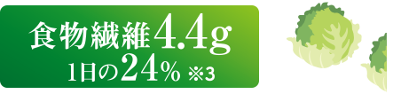 食物繊維4.4g 1日の24％ ※3