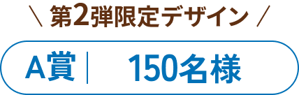 第2弾限定デザイン A賞 150名様
