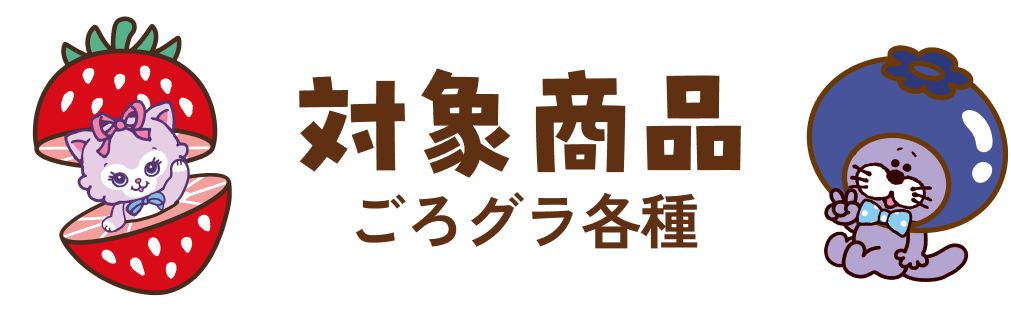 対象商品 ごろグラ各種