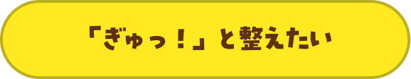 「ぎゅっ！」と整えたい