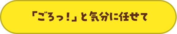 「ごろっ！」と気分に任せて