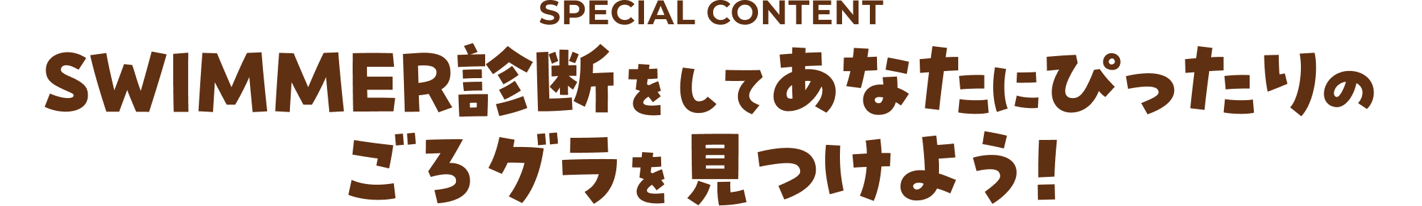 SPECIAL CONTENT SWIMMER診断をしてあなたにぴったりのごろグラを見つけよう!